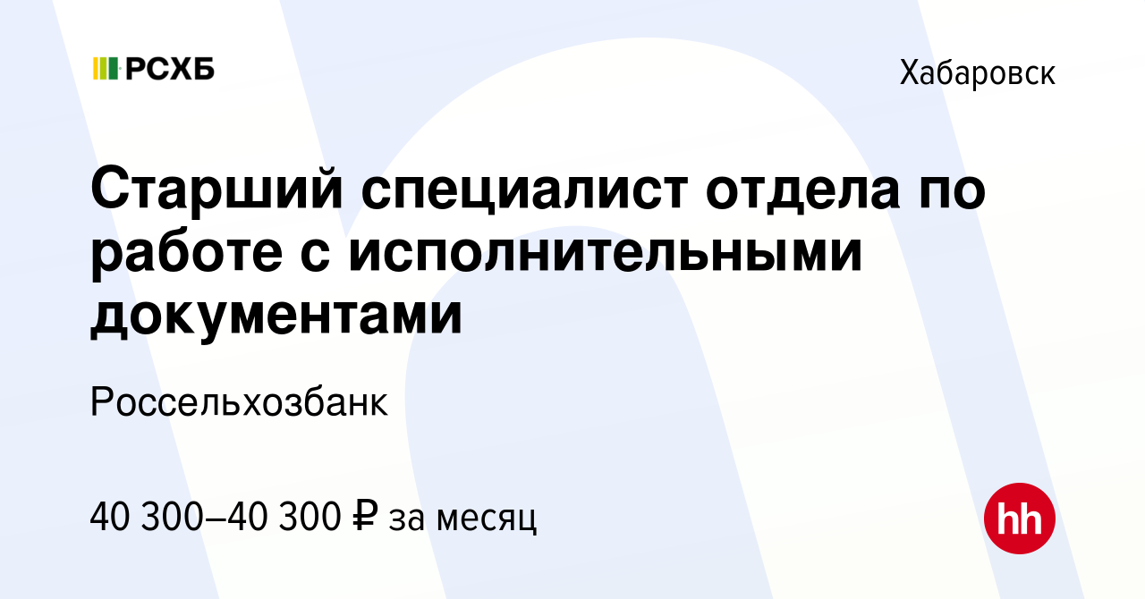 Вакансия Старший специалист отдела по работе с исполнительными документами  в Хабаровске, работа в компании Россельхозбанк (вакансия в архиве c 26  января 2024)