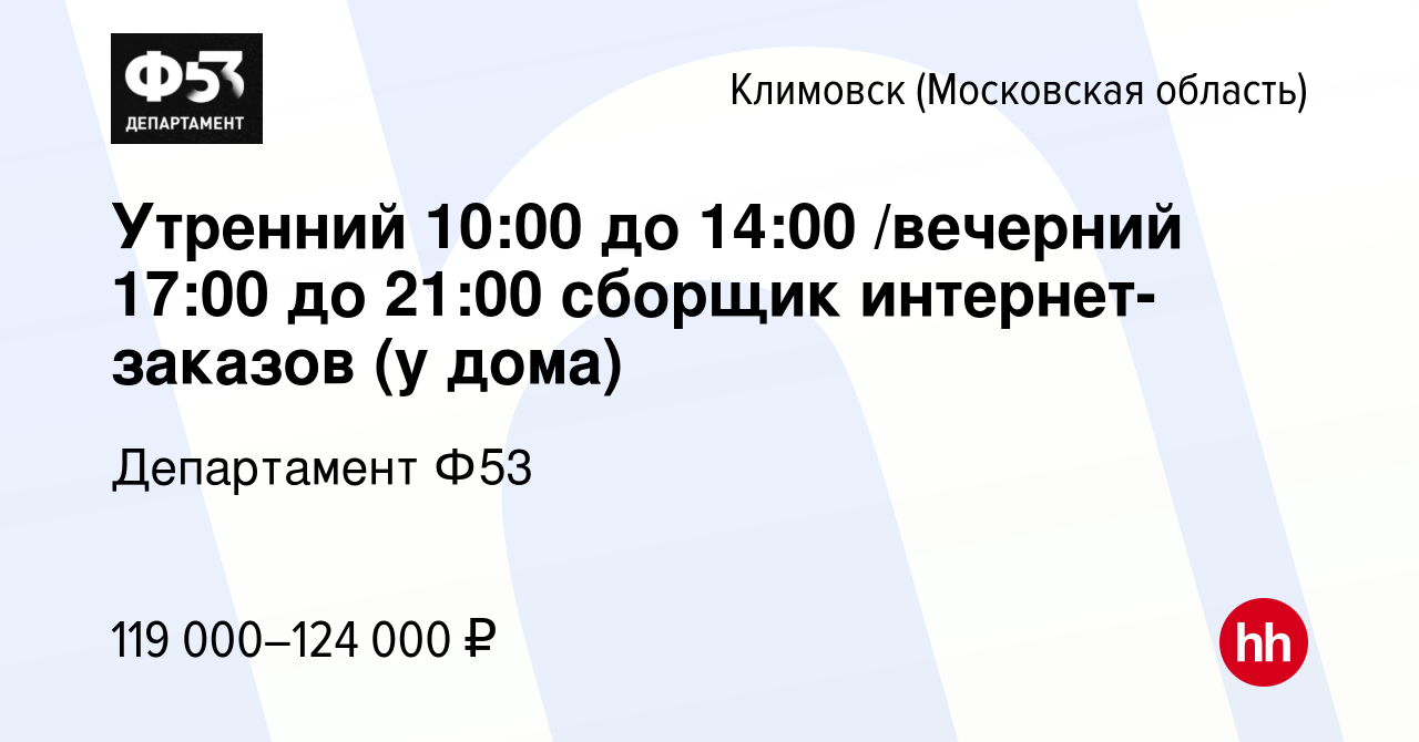 Вакансия Утренний 10:00 до 14:00 /вечерний 17:00 до 21:00 сборщик  интернет-заказов (у дома) в Климовске (Московская область), работа в  компании Департамент Ф53 (вакансия в архиве c 23 января 2024)