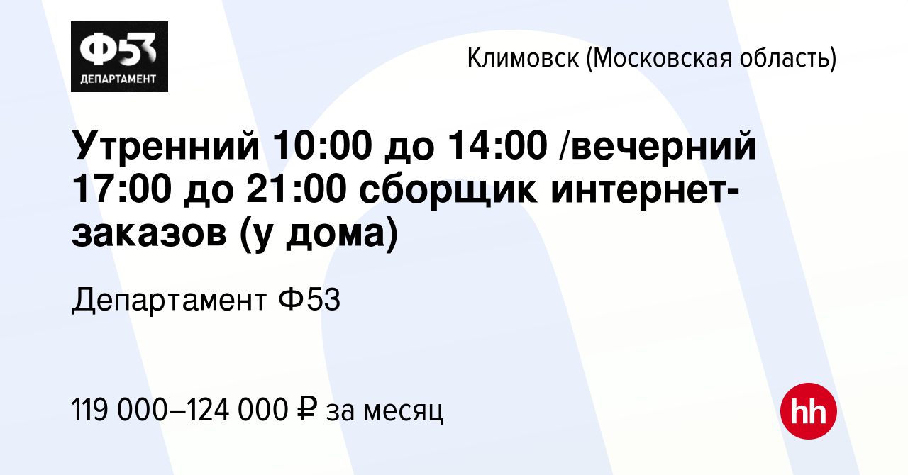 Вакансия Утренний 10:00 до 14:00 /вечерний 17:00 до 21:00 сборщик  интернет-заказов (у дома) в Климовске (Московская область), работа в  компании Департамент Ф53 (вакансия в архиве c 23 января 2024)