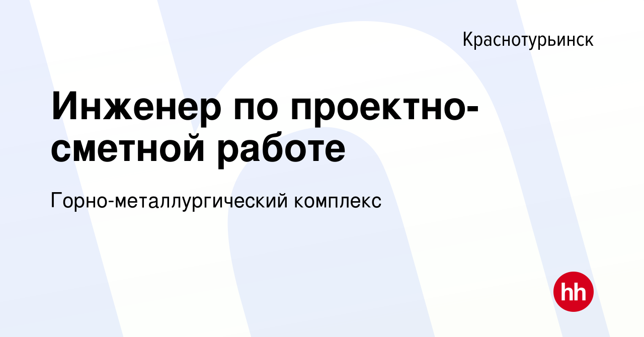 Вакансия Инженер по проектно-сметной работе в Краснотурьинске, работа в  компании Горно-металлургический комплекс (вакансия в архиве c 14 февраля  2024)