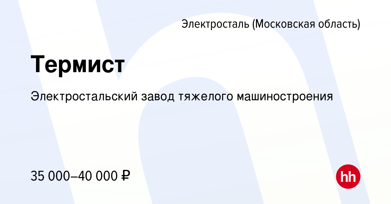 Вакансия Термист в Электростали, работа в компании Электростальский завод  тяжелого машиностроения (вакансия в архиве c 26 января 2024)