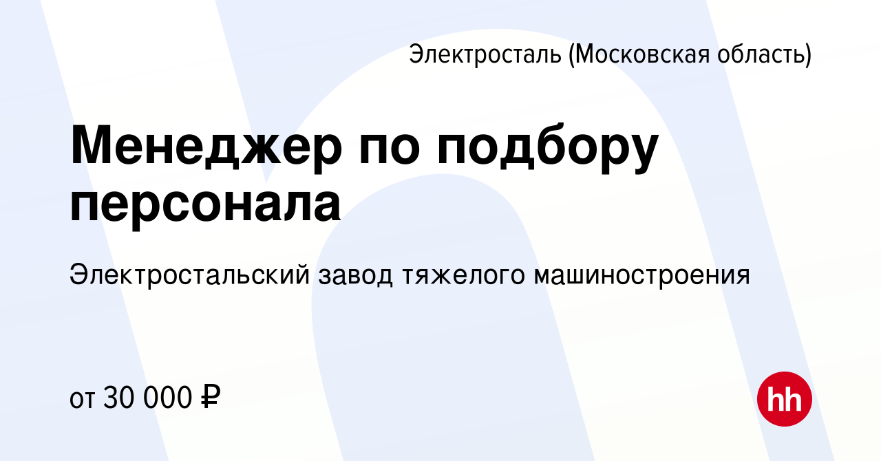 Вакансия Менеджер по подбору персонала в Электростали, работа в компании  Электростальский завод тяжелого машиностроения (вакансия в архиве c 26  января 2024)