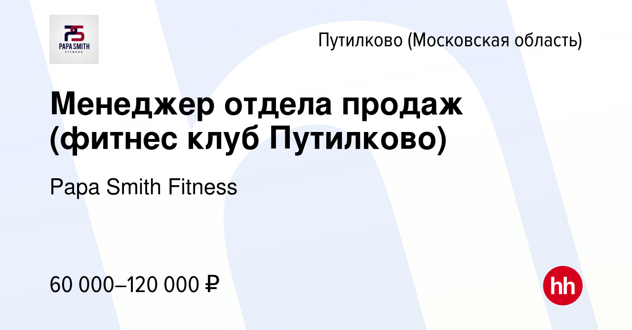 Вакансия Менеджер отдела продаж (фитнес клуб Путилково) в Путилкове, работа  в компании Papa Smith Fitness (вакансия в архиве c 26 января 2024)