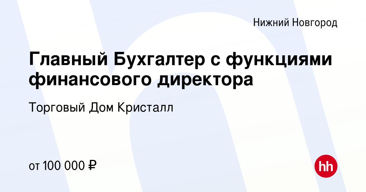 Вакансия Главный Бухгалтер с функциями финансового директора в Нижнем  Новгороде, работа в компании Торговый Дом Кристалл (вакансия в архиве c 26  января 2024)