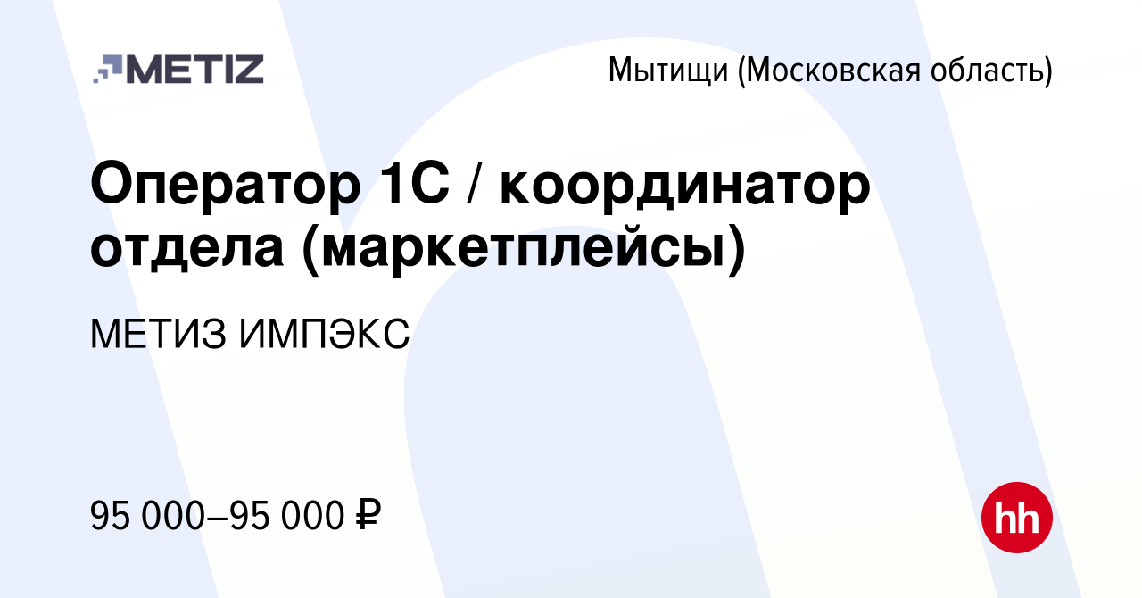 Вакансия Оператор 1С / координатор отдела (маркетплейсы) в Мытищах, работа  в компании МЕТИЗ ИМПЭКС (вакансия в архиве c 19 февраля 2024)