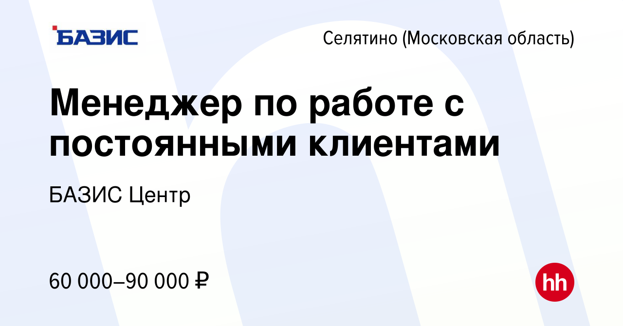 Вакансия Менеджер по работе с постоянными клиентами в Селятине, работа в  компании БАЗИС Центр (вакансия в архиве c 27 января 2024)