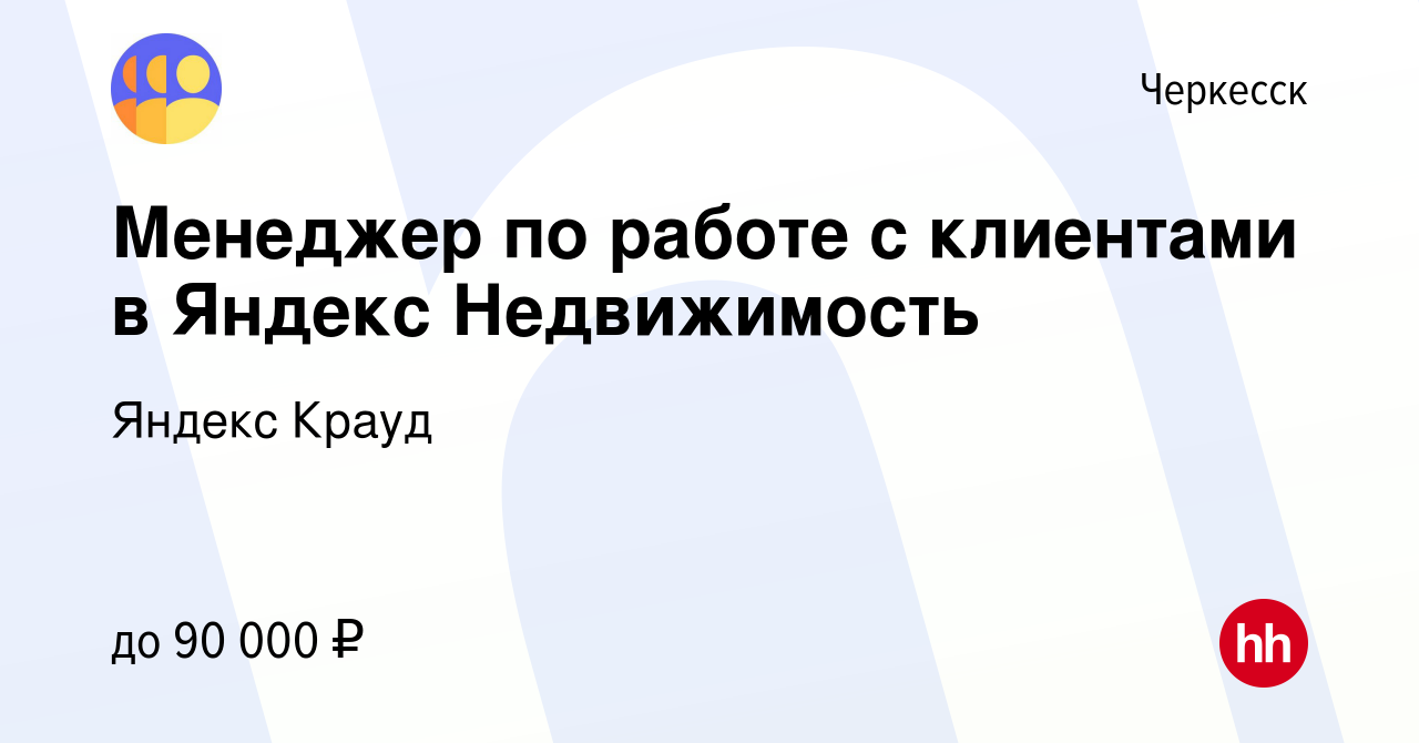 Вакансия Менеджер по работе с клиентами в Яндекс Недвижимость в Черкесске,  работа в компании Яндекс Крауд (вакансия в архиве c 15 мая 2024)