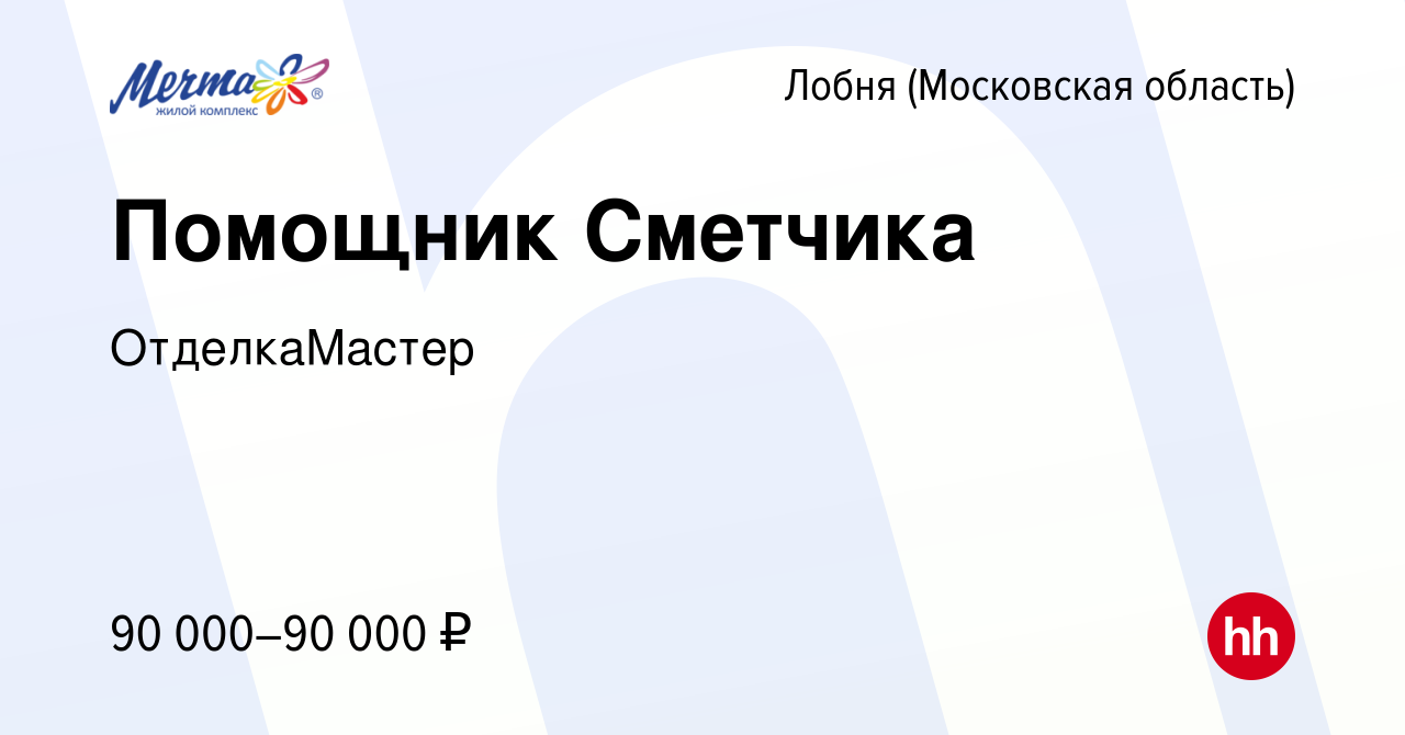 Вакансия Помощник Сметчика в Лобне, работа в компании ОтделкаМастер  (вакансия в архиве c 27 января 2024)