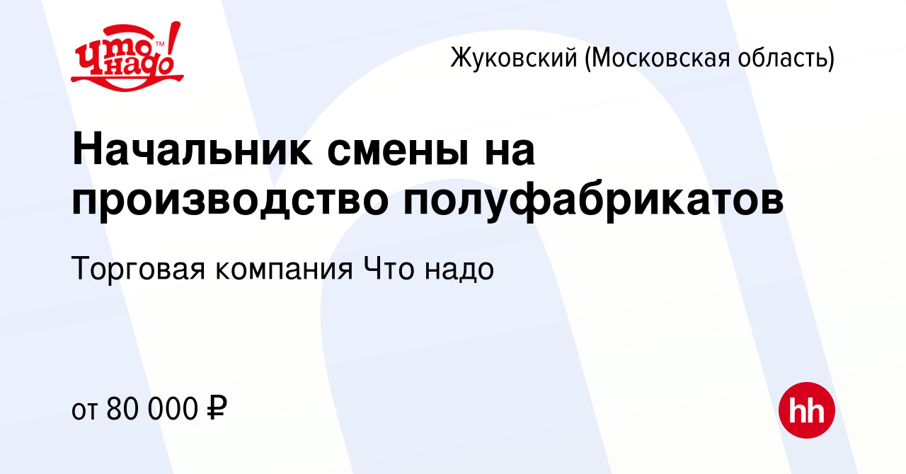 Вакансия Начальник смены на производство полуфабрикатов в Жуковском, работа  в компании Торговая компания Что надо (вакансия в архиве c 27 января 2024)