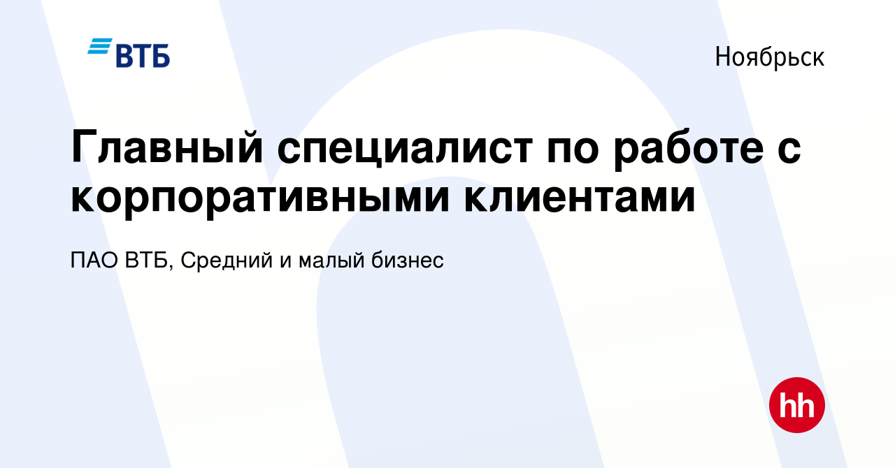 Вакансия Главный специалист по работе с корпоративными клиентами в  Ноябрьске, работа в компании ПАО ВТБ, Средний и малый бизнес (вакансия в  архиве c 11 января 2024)