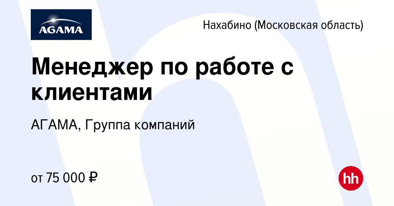 Вакансия Менеджер по работе с клиентами в Нахабине, работа в компании  АГАМА, Группа компаний (вакансия в архиве c 27 января 2024)