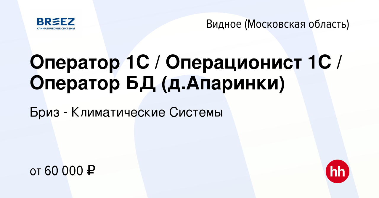 Вакансия Оператор 1С / Операционист 1С / Оператор БД (д.Апаринки) в Видном,  работа в компании Бриз - Климатические Системы (вакансия в архиве c 27  января 2024)