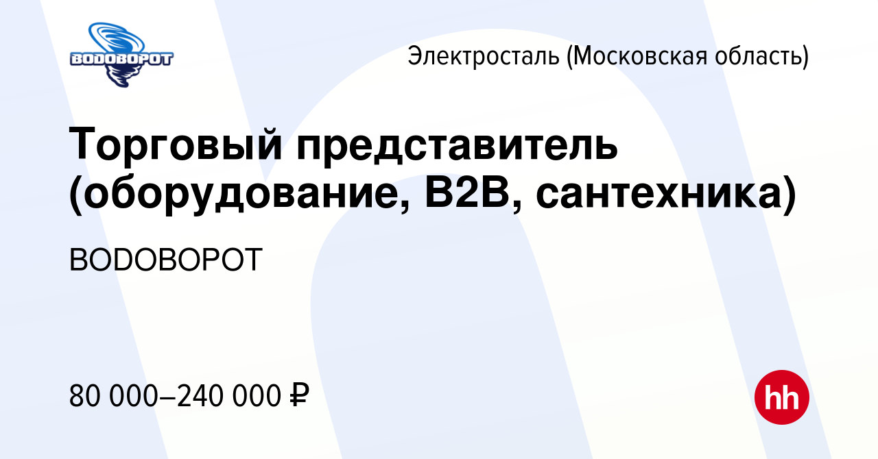 Вакансия Торговый представитель (оборудование, B2B, сантехника) в  Электростали, работа в компании ВОDОВОРОТ (вакансия в архиве c 9 марта 2024)