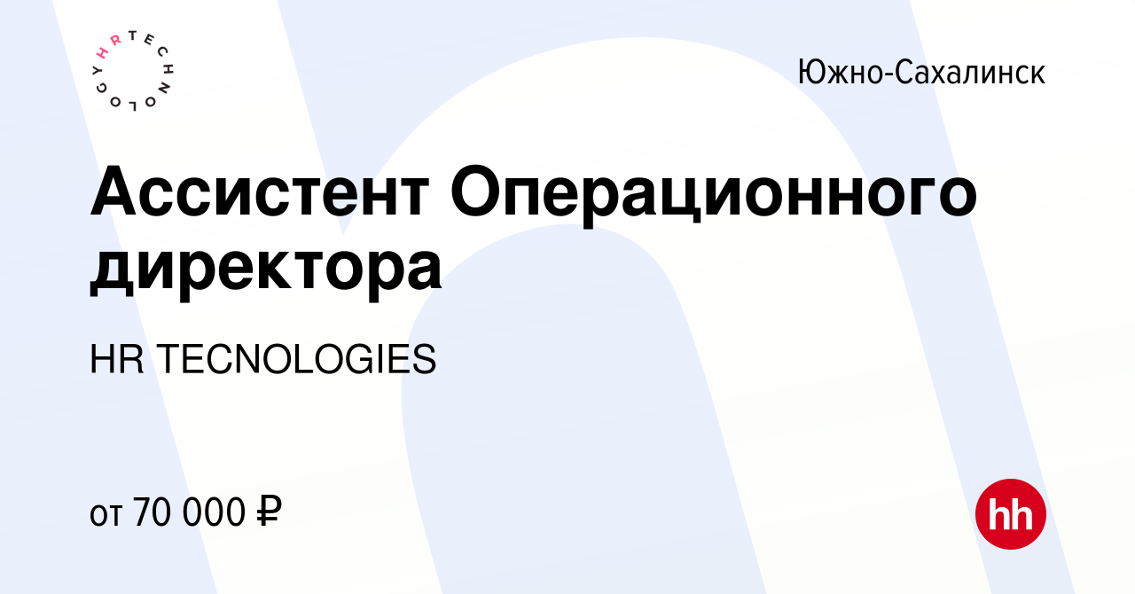 Вакансия Ассистент Операционного директора в Южно-Сахалинске, работа в  компании HR TECNOLOGIES (вакансия в архиве c 26 февраля 2024)