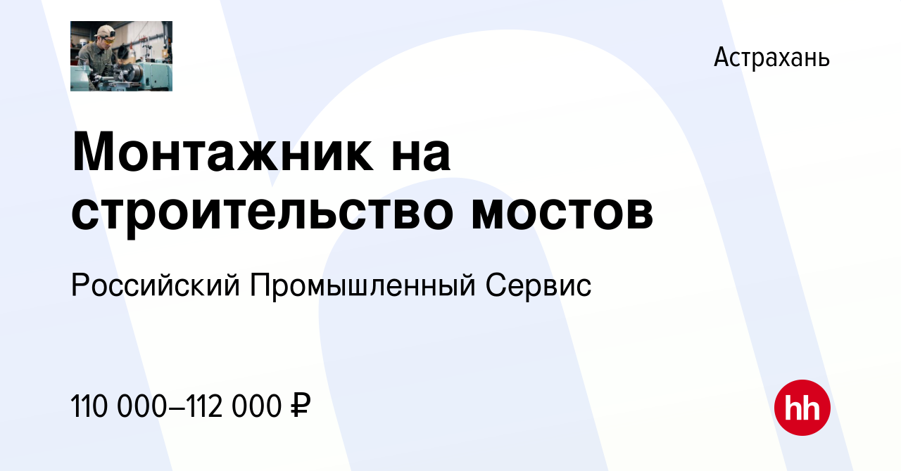 Вакансия Монтажник на строительство мостов в Астрахани, работа в компании  Российский Промышленный Сервис (вакансия в архиве c 10 марта 2024)