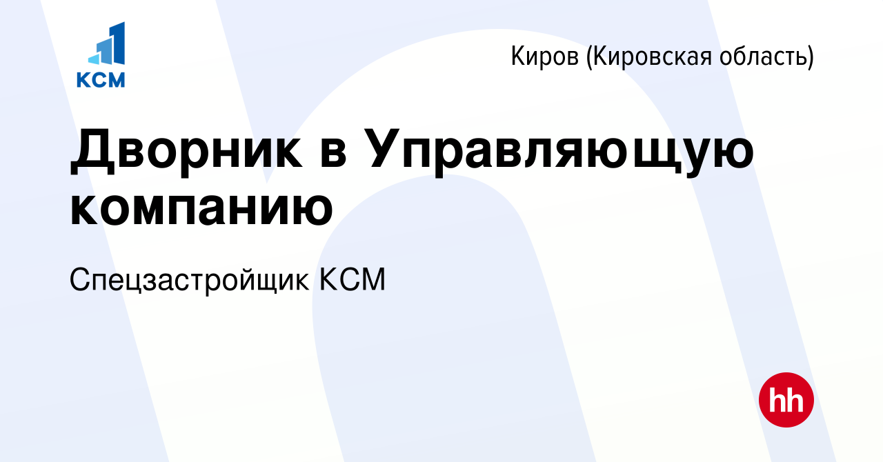 Вакансия Дворник в Управляющую компанию в Кирове (Кировская область),  работа в компании Спецзастройщик КСМ (вакансия в архиве c 27 января 2024)