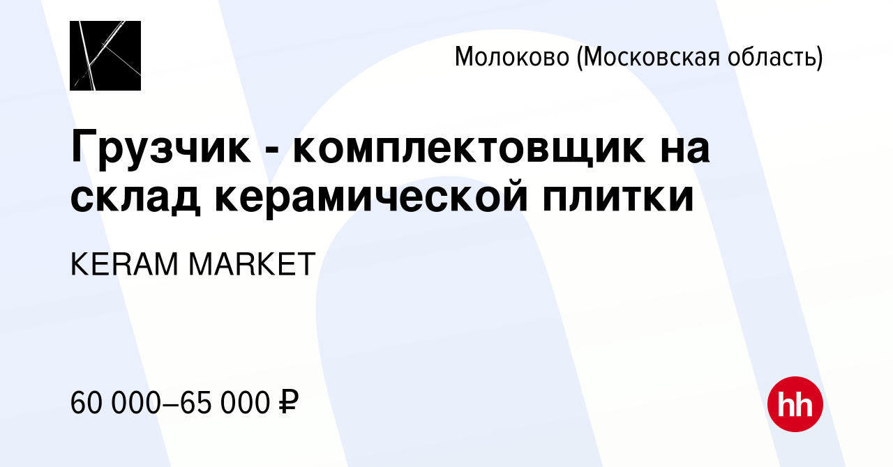 Вакансия Грузчик - комплектовщик на склад керамической плитки в Молоково,  работа в компании КЕRАМ МАRКЕТ (вакансия в архиве c 27 января 2024)