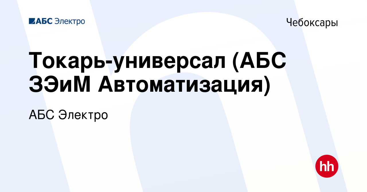 Вакансия Токарь-универсал (АБС ЗЭиМ Автоматизация) в Чебоксарах, работа в  компании АБС Электро (вакансия в архиве c 28 января 2024)