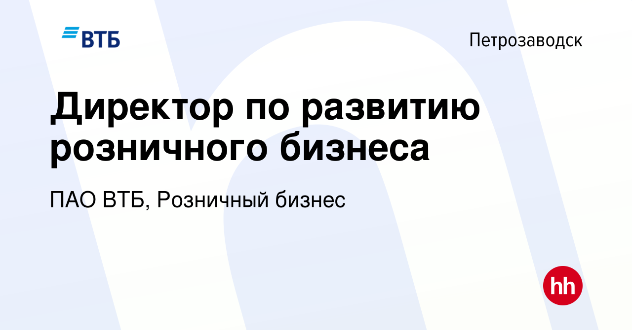 Вакансия Директор по развитию розничного бизнеса в Петрозаводске, работа в  компании ПАО ВТБ, Розничный бизнес (вакансия в архиве c 11 марта 2024)