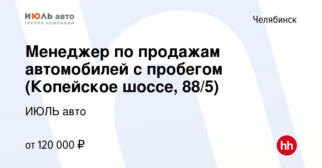 Вакансия Менеджер по продажам автомобилей с пробегом (Копейское шоссе,  88/5) в Челябинске, работа в компании ИЮЛЬ авто (вакансия в архиве c 28  января 2024)