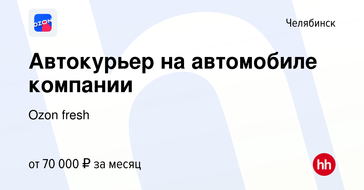 Вакансия Автокурьер на автомобиле компании в Челябинске, работа в компании  Ozon fresh (вакансия в архиве c 27 февраля 2024)