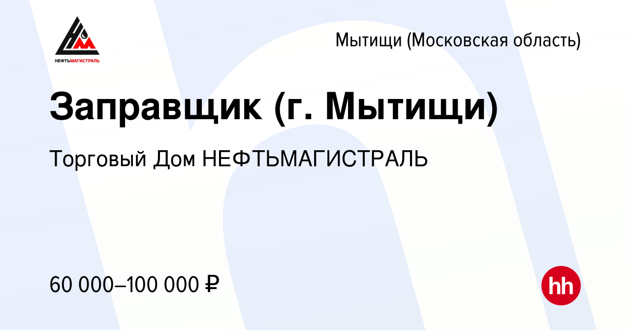 Вакансия Заправщик (г. Мытищи) в Мытищах, работа в компании Торговый Дом  НЕФТЬМАГИСТРАЛЬ (вакансия в архиве c 28 января 2024)