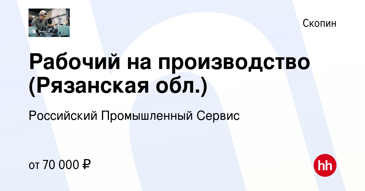 Вакансия Рабочий на производство (Рязанская обл.) в Скопине, работа в  компании Российский Промышленный Сервис (вакансия в архиве c 24 января 2024)