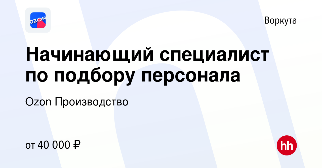 Вакансия Начинающий специалист по подбору персонала в Воркуте, работа в  компании Ozon Производство (вакансия в архиве c 14 марта 2024)