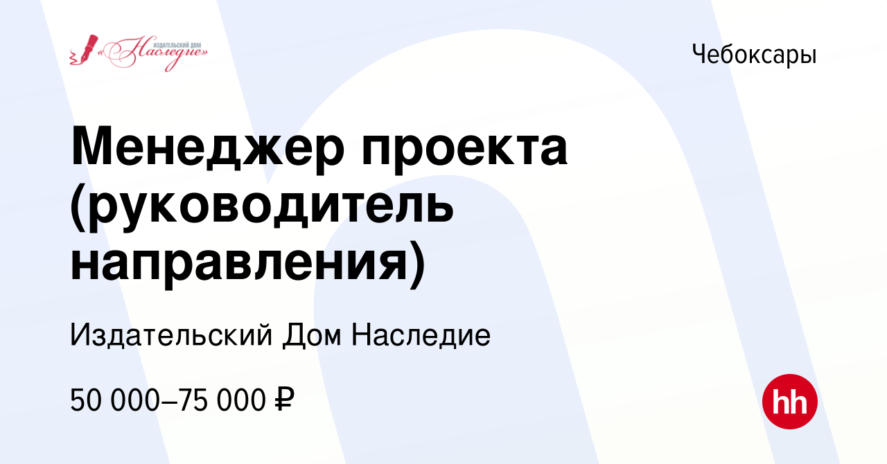 Вакансия Менеджер проекта (руководитель направления) в Чебоксарах, работа в  компании Издательский Дом Наследие (вакансия в архиве c 30 января 2024)