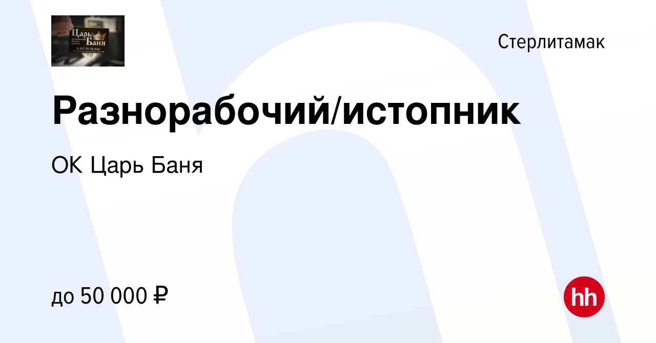 Вакансия Разнорабочий/истопник в Стерлитамаке, работа в компании ОК Царь  Баня (вакансия в архиве c 31 января 2024)