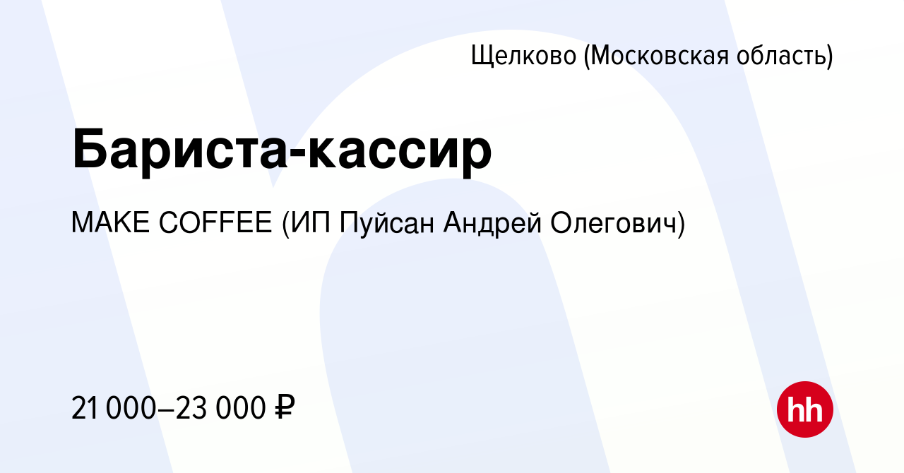 Вакансия Бариста-кассир в Щелково, работа в компании MAKE COFFEE (ИП Пуйсан  Андрей Олегович) (вакансия в архиве c 1 февраля 2024)