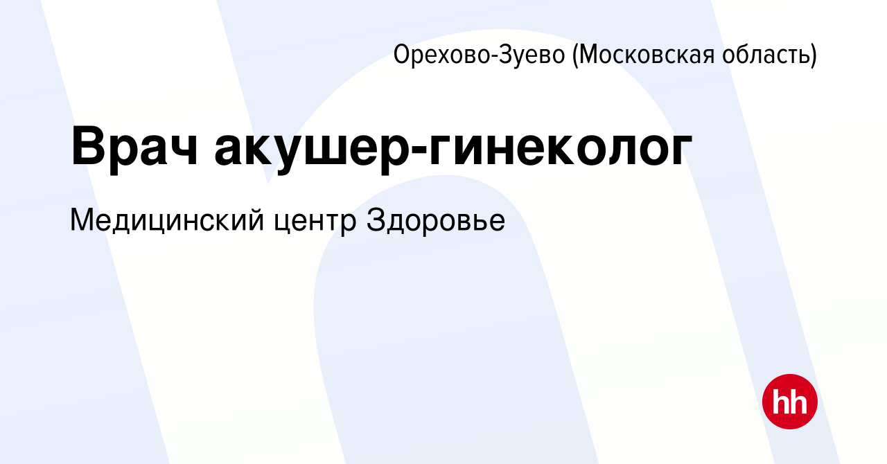 Вакансия Врач акушер-гинеколог в Орехово-Зуево, работа в компании  Медицинский центр Здоровье (вакансия в архиве c 1 февраля 2024)