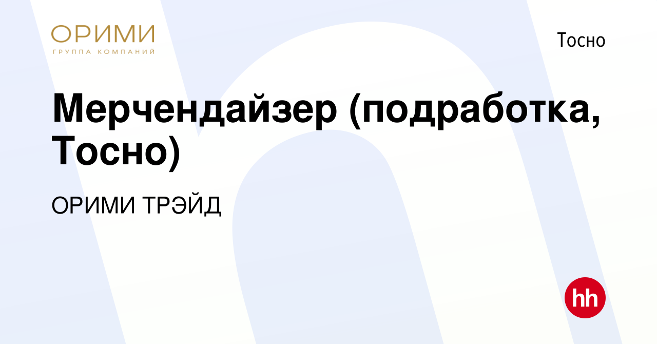 Вакансия Мерчендайзер (подработка, Тосно) в Тосно, работа в компании ОРИМИ  ТРЭЙД (вакансия в архиве c 31 января 2024)