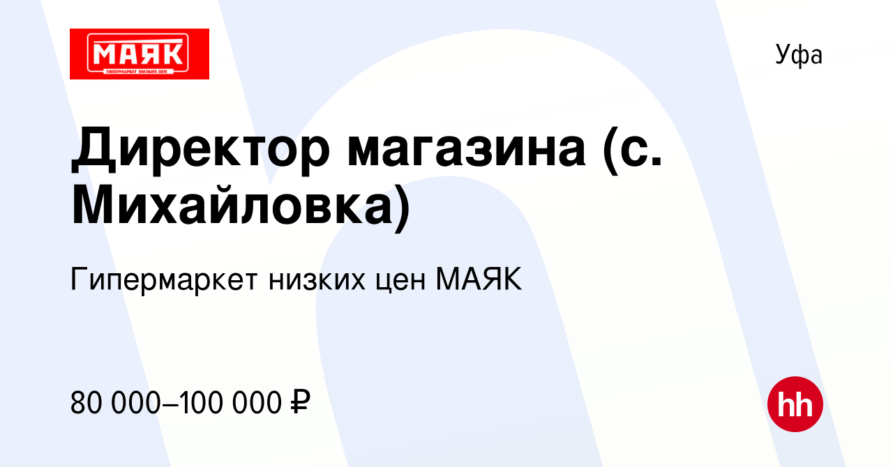 Вакансия Директор магазина (с. Михайловка) в Уфе, работа в компании  Гипермаркет низких цен МАЯК (вакансия в архиве c 1 февраля 2024)