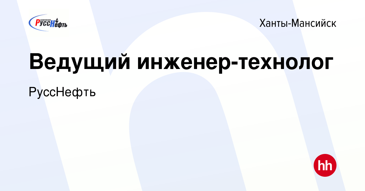 Вакансия Ведущий инженер-технолог в Ханты-Мансийске, работа в компании  РуссНефть (вакансия в архиве c 2 февраля 2024)