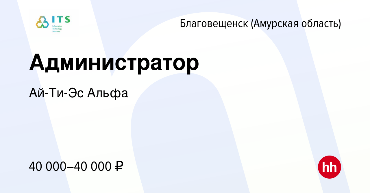 Вакансия Администратор в Благовещенске, работа в компании Ай-Ти-Эс Альфа  (вакансия в архиве c 2 февраля 2024)