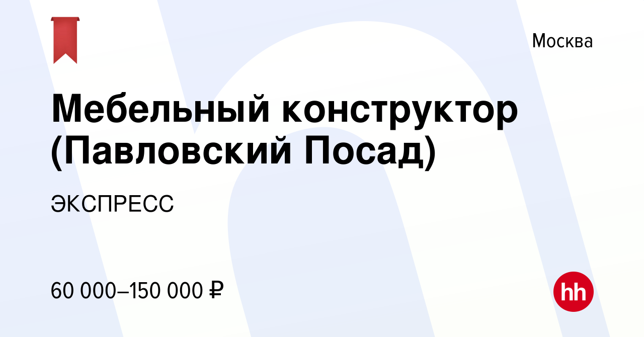 Вакансия Мебельный конструктор (Павловский Посад) в Москве, работа в  компании ЭКСПРЕСС (вакансия в архиве c 2 февраля 2024)