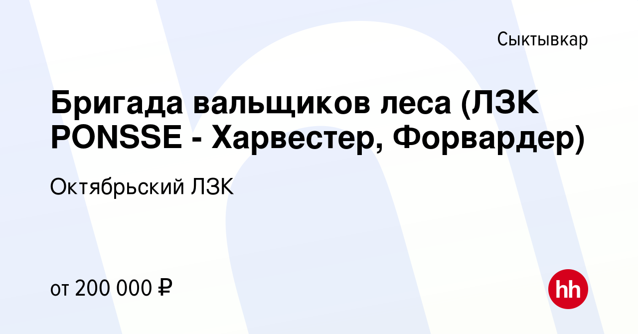 Вакансия Бригада вальщиков леса (ЛЗК PONSSE - Харвестер, Форвардер) в  Сыктывкаре, работа в компании Октябрьский ЛЗК (вакансия в архиве c 2  февраля 2024)