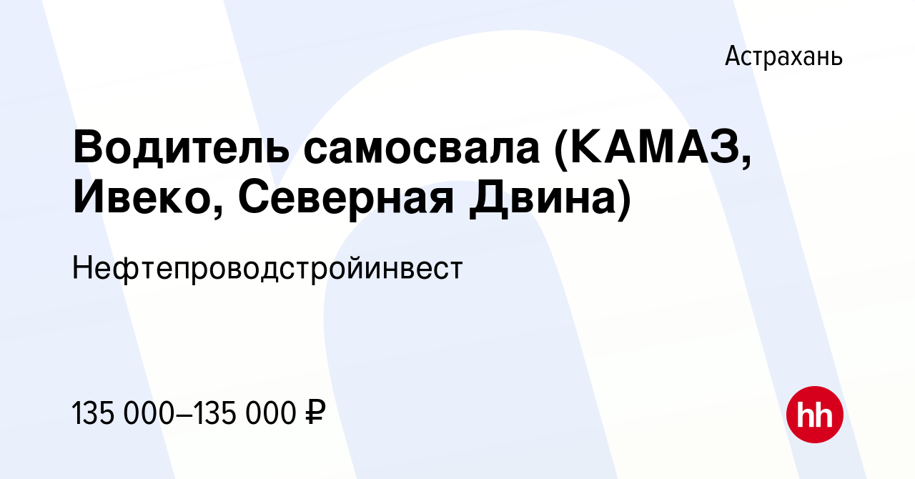 Вакансия Водитель самосвала (КАМАЗ, Ивеко, Северная Двина) в Астрахани,  работа в компании Нефтепроводстройинвест (вакансия в архиве c 5 февраля  2024)