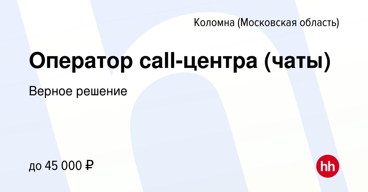 Вакансия Оператор call-центра (чаты) в Коломне, работа в компании Верное  решение (вакансия в архиве c 26 января 2024)