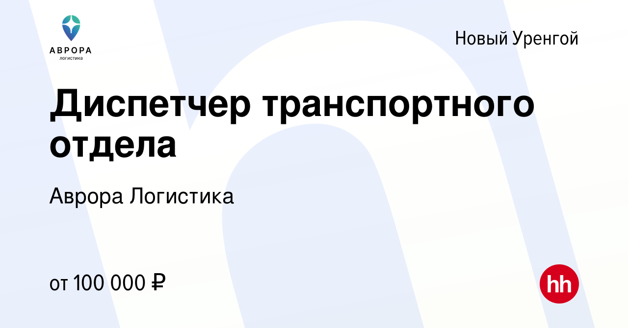 Вакансия Диспетчер транспортного отдела в Новом Уренгое, работа в компании  Аврора Логистика (вакансия в архиве c 3 февраля 2024)