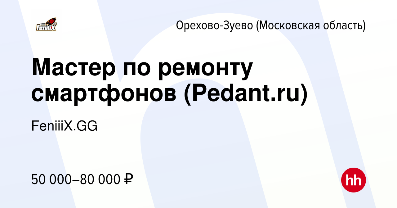 Вакансия Мастер по ремонту смартфонов (Pedant.ru) в Орехово-Зуево, работа в  компании FeniiiX.GG (вакансия в архиве c 3 февраля 2024)