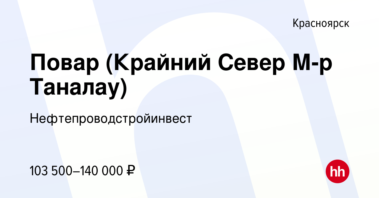 Вакансия Повар (Крайний Север М-р Таналау) в Красноярске, работа в компании  Нефтепроводстройинвест