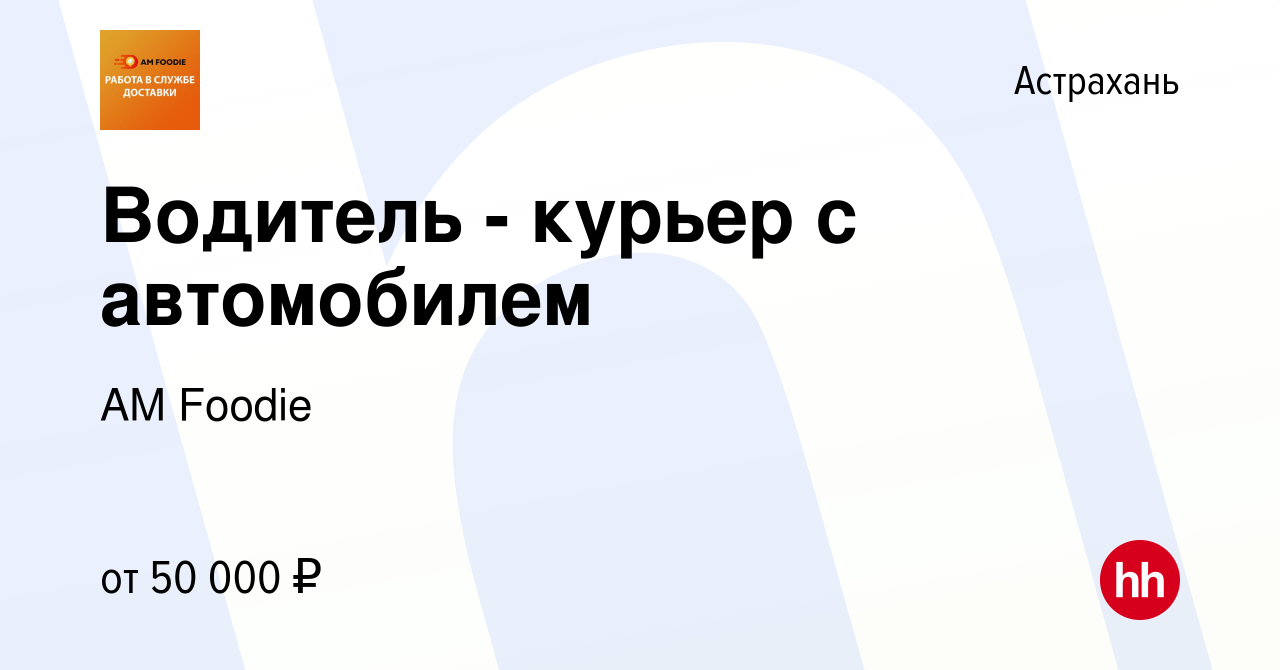 Вакансия Водитель - курьер с автомобилем в Астрахани, работа в компании AM  Foodie (вакансия в архиве c 3 февраля 2024)