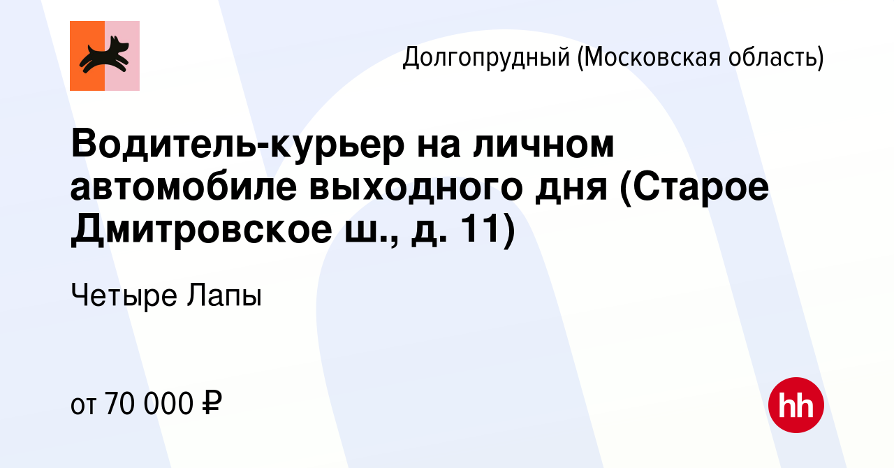 Вакансия Водитель-курьер на личном автомобиле выходного дня (Старое  Дмитровское ш., д. 11) в Долгопрудном, работа в компании Четыре Лапы  (вакансия в архиве c 6 февраля 2024)