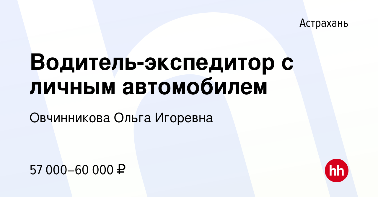 Вакансия Водитель-экспедитор с личным автомобилем в Астрахани, работа в  компании Овчинникова Ольга Игоревна (вакансия в архиве c 4 февраля 2024)