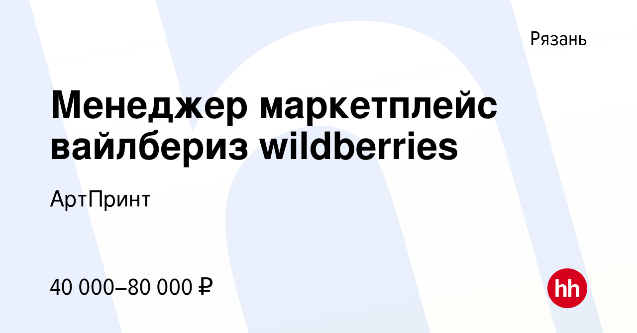 Вакансия Менеджер маркетплейс вайлбериз wildberries в Рязани, работа в  компании АртПринт (вакансия в архиве c 4 февраля 2024)