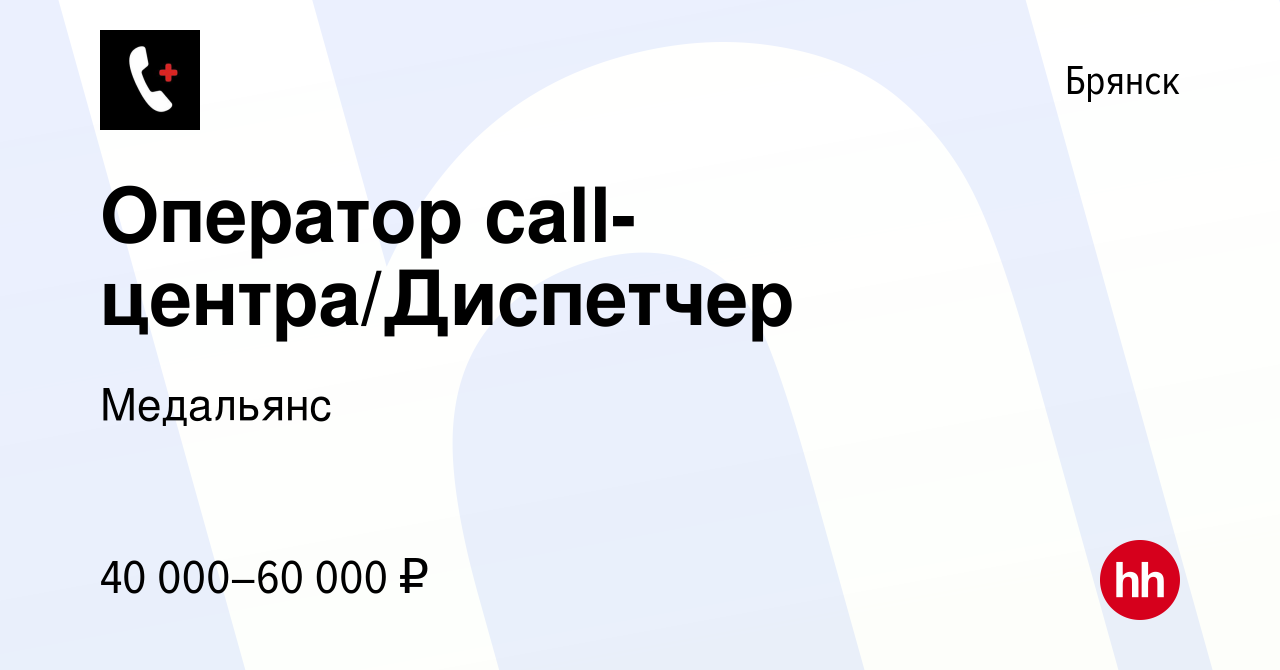 Вакансия Оператор call-центра/Диспетчер в Брянске, работа в компании  Медальянс (вакансия в архиве c 4 февраля 2024)