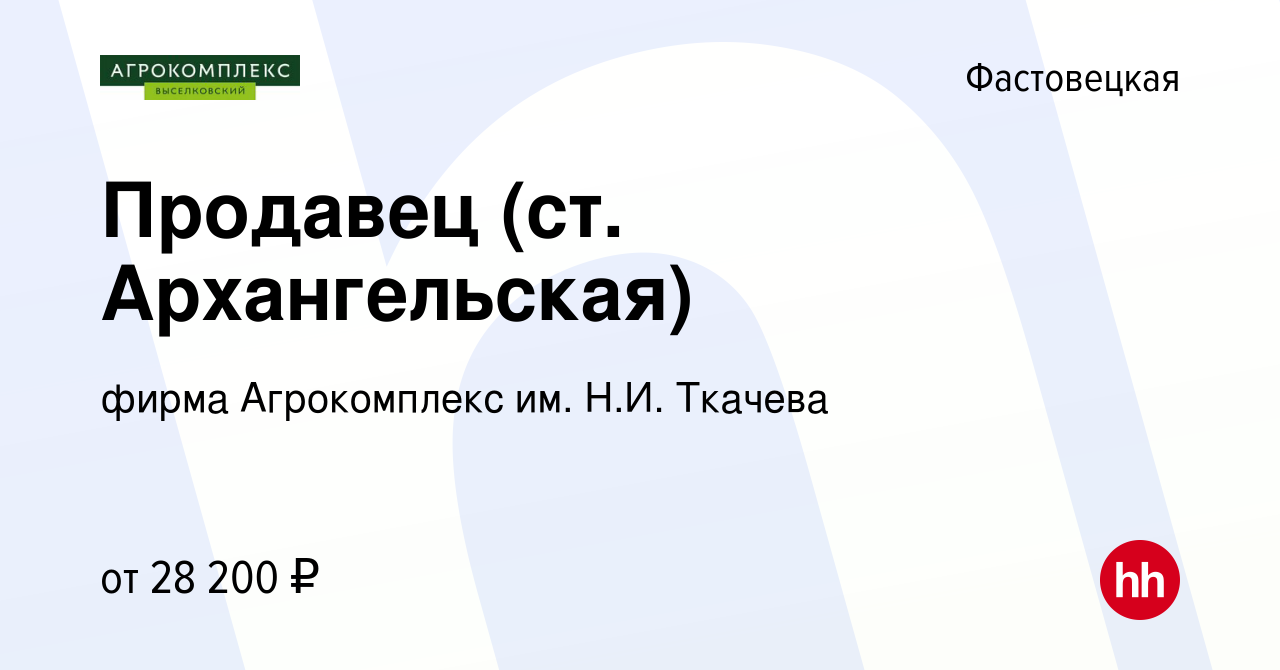 Вакансия Продавец (ст. Архангельская) в Фастовецкой, работа в компании  фирма Агрокомплекс им. Н.И. Ткачева (вакансия в архиве c 4 февраля 2024)