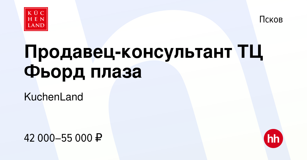 Вакансия Продавец-консультант ТЦ Фьорд плаза в Пскове, работа в компании  KuchenLand (вакансия в архиве c 4 февраля 2024)